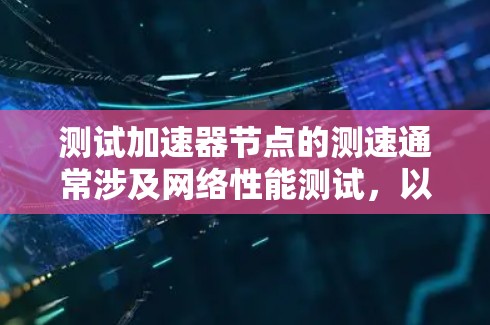 测试加速器节点的测速通常涉及网络性能测试,以评估加速器节点(如NAT节点)的响应速度和稳定性。如果需要免费测试,可以尝试以下方法 测试加速器节点的测速通常涉及网络性能测试,以评估加速器节点(如NAT节点)的响应速度和稳定性。如果需要免费测试,可以尝试以下方法