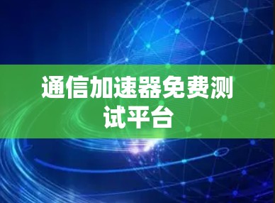 通信加速器免费测试平台