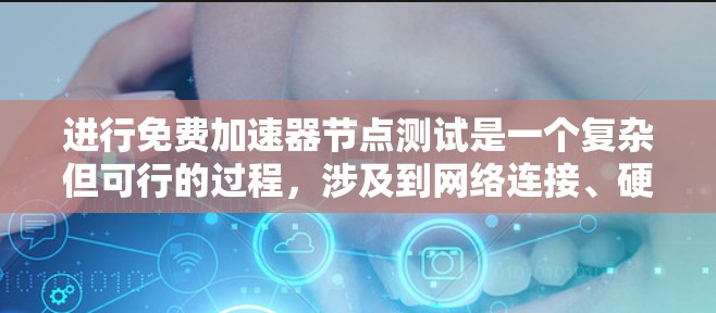 进行免费加速器节点测试是一个复杂但可行的过程,涉及到网络连接、硬件兼容性、测试参数调整以及安全环境等多个方面。以下是一个分步指南,帮助您全面完成测试 进行免费加速器节点测试是一个复杂但可行的过程,涉及到网络连接、硬件兼容性、测试参数调整以及安全环境等多个方面。以下是一个分步指南,帮助您全面完成测试