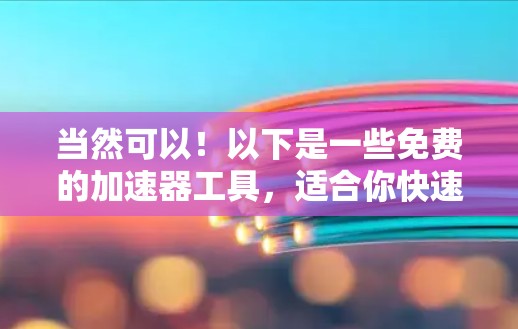 当然可以！以下是一些免费的加速器工具，适合你快速提升速度的需求
