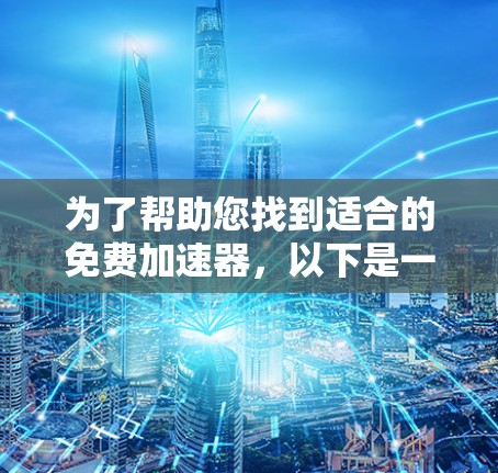 为了帮助您找到适合的免费加速器，以下是一个推荐的列表，涵盖不同的需求