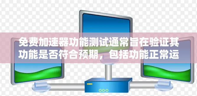 免费加速器功能测试通常旨在验证其功能是否符合预期,包括功能正常运行、性能指标达标以及用户体验是否良好。以下是一些可能的测试方案和步骤 免费加速器功能测试通常旨在验证其功能是否符合预期,包括功能正常运行、性能指标达标以及用户体验是否良好。以下是一些可能的测试方案和步骤