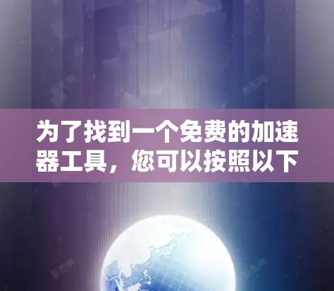 为了找到一个免费的加速器工具，您可以按照以下步骤进行