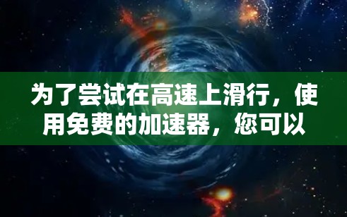 为了尝试在高速上滑行，使用免费的加速器，您可以按照以下步骤操作