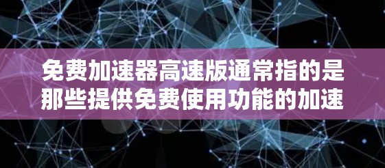 免费加速器高速版通常指的是那些提供免费使用功能的加速器，能够轻松实现高速行驶。以下是一些常见的加速器类型及其特点