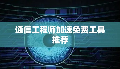 通信工程师加速免费工具推荐 通信工程师加速免费工具推荐