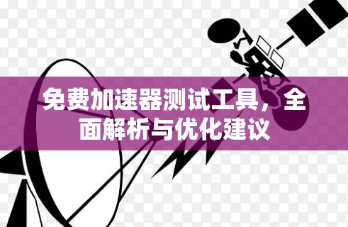 免费加速器测试工具，全面解析与优化建议