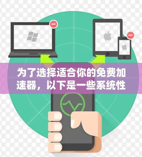 为了选择适合你的免费加速器,以下是一些系统性的推荐和考虑因素 为了选择适合你的免费加速器,以下是一些系统性的推荐和考虑因素
