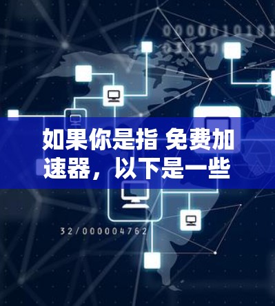 如果你是指 免费加速器，以下是一些常用工具和方法，你可以根据你的需求选择
