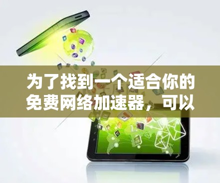 为了找到一个适合你的免费网络加速器，可以按照以下步骤进行选择