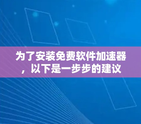 为了安装免费软件加速器,以下是一步步的建议 为了安装免费软件加速器,以下是一步步的建议