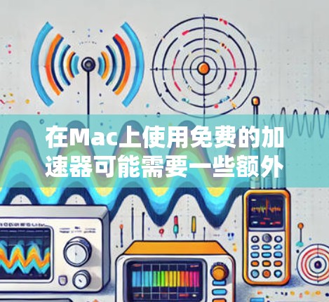 在Mac上使用免费的加速器可能需要一些额外的考虑,因为大多数免费加速器通常需要付费才能使用。然而,以下是一些可能的解决方案,帮助你提升Mac的性能 在Mac上使用免费的加速器可能需要一些额外的考虑,因为大多数免费加速器通常需要付费才能使用。然而,以下是一些可能的解决方案,帮助你提升Mac的性能