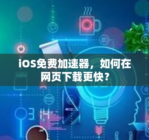 iOS免费加速器,如何在网页下载更快? iOS免费加速器,如何在网页下载更快?