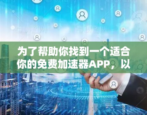 为了帮助你找到一个适合你的免费加速器APP,以下是一些推荐的选项,每款都有详细的功能说明和操作步骤,适合在不同平台上加速网页 为了帮助你找到一个适合你的免费加速器APP,以下是一些推荐的选项,每款都有详细的功能说明和操作步骤,适合在不同平台上加速网页