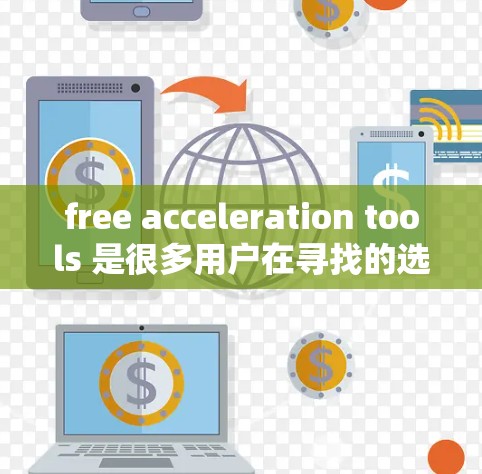free acceleration tools 是很多用户在寻找的选项之一，以下是一些常见的免费加速器推荐