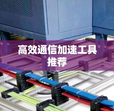 高效通信加速工具推荐