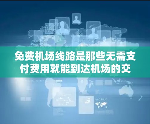 免费机场线路是那些无需支付费用就能到达机场的交通工具,包括公交车、地铁、出租车等。以下是一步步的建议,帮助你找到这些免费机场线路 免费机场线路是那些无需支付费用就能到达机场的交通工具,包括公交车、地铁、出租车等。以下是一步步的建议,帮助你找到这些免费机场线路