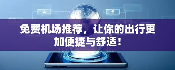 免费机场推荐，让你的出行更加便捷与舒适！