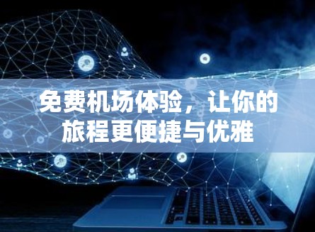 免费机场体验，让你的旅程更便捷与优雅
