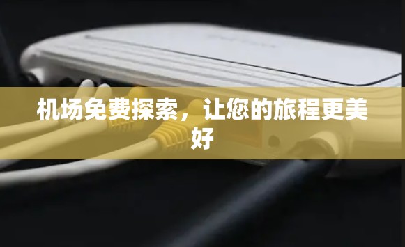 机场免费探索,让您的旅程更美好 机场免费探索,让您的旅程更美好