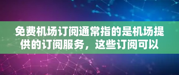 免费机场订阅通常指的是机场提供的订阅服务,这些订阅可以用于行李托运、行李保险、行李寄送等用途,通常这些服务是免费的,但具体的服务细节可能会因机场而异。以下是一些常见的免费机场订阅类型和服务 免费机场订阅通常指的是机场提供的订阅服务,这些订阅可以用于行李托运、行李保险、行李寄送等用途,通常这些服务是免费的,但具体的服务细节可能会因机场而异。以下是一些常见的免费机场订阅类型和服务