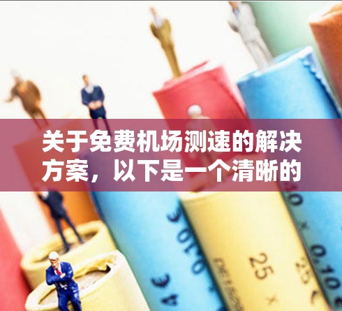 关于免费机场测速的解决方案，以下是一个清晰的步骤指南，帮助您在机场使用测速仪