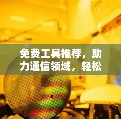免费工具推荐，助力通信领域，轻松搞定各种任务