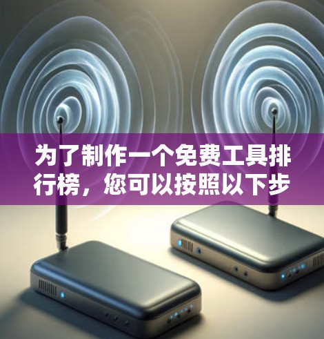 为了制作一个免费工具排行榜,您可以按照以下步骤进行 为了制作一个免费工具排行榜,您可以按照以下步骤进行