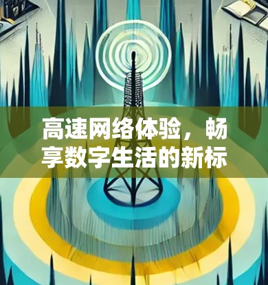 高速网络体验，畅享数字生活的新标准
