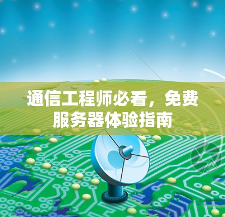 通信工程师必看,免费服务器体验指南 通信工程师必看,免费服务器体验指南