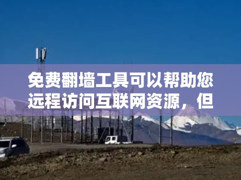 免费翻墙工具可以帮助您远程访问互联网资源，但需要注意以下几点