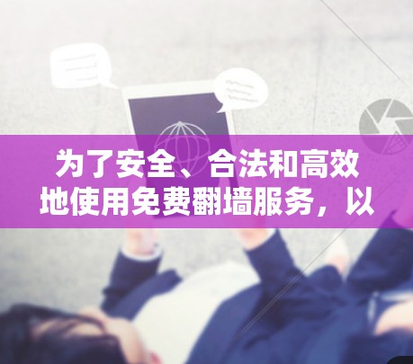 为了安全、合法和高效地使用免费翻墙服务，以下是一步步的指南