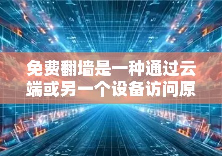 免费翻墙是一种通过云端或另一个设备访问原始网页的技术，适合那些需要访问多台服务器或使用云服务而不希望付费翻墙的情况。以下是一个清晰的步骤指南，帮助您顺利完成免费翻墙