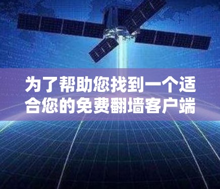 为了帮助您找到一个适合您的免费翻墙客户端,以下是详细的指南和推荐 为了帮助您找到一个适合您的免费翻墙客户端,以下是详细的指南和推荐
