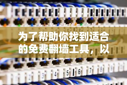 为了帮助你找到适合的免费翻墙工具,以下是一步步的建议和解决方案 为了帮助你找到适合的免费翻墙工具,以下是一步步的建议和解决方案