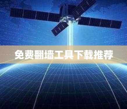 免费翻墙工具下载推荐 免费翻墙工具下载推荐