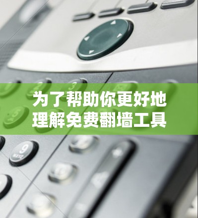 为了帮助你更好地理解免费翻墙工具,以下是一步步的指南 为了帮助你更好地理解免费翻墙工具,以下是一步步的指南