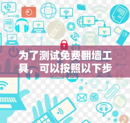 为了测试免费翻墙工具,可以按照以下步骤进行 为了测试免费翻墙工具,可以按照以下步骤进行
