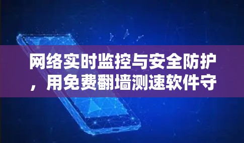 网络实时监控与安全防护,用免费翻墙测速软件守护你的网络世界 网络实时监控与安全防护,用免费翻墙测速软件守护你的网络世界