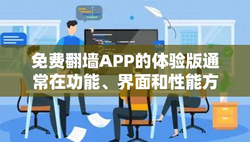 免费翻墙APP的体验版通常在功能、界面和性能方面进行了优化，以提供更舒适和更高效的使用体验。以下是对体验版免费翻墙APP的详细分析