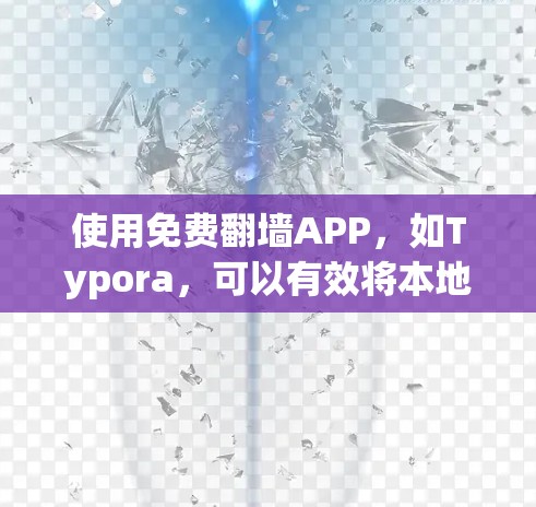 使用免费翻墙APP，如Typora，可以有效将本地文件转移到云端，减少文件大小并方便存储。以下是使用Typora免费翻墙APP的详细步骤