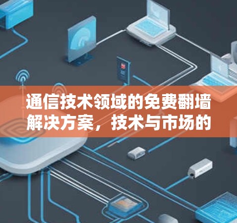 通信技术领域的免费翻墙解决方案，技术与市场的双重机遇