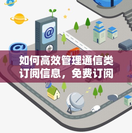如何高效管理通信类订阅信息，免费订阅工具指南