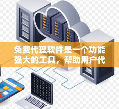 免费代理软件是一个功能强大的工具，帮助用户代理其他软件的功能，适用于多种场景。以下是对这些软件的详细介绍