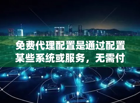 免费代理配置是通过配置某些系统或服务,无需付费即可实现自动处理功能的方法。它适用于需要快速、自动响应用户请求的场景,如聊天机器人、自动回复功能和邮件过滤等。以下是对该主题的分步解释 免费代理配置是通过配置某些系统或服务,无需付费即可实现自动处理功能的方法。它适用于需要快速、自动响应用户请求的场景,如聊天机器人、自动回复功能和邮件过滤等。以下是对该主题的分步解释