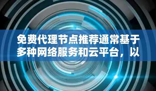 免费代理节点推荐通常基于多种网络服务和云平台，以下是一些常见的免费选择