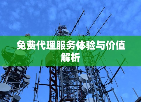 免费代理服务体验与价值解析