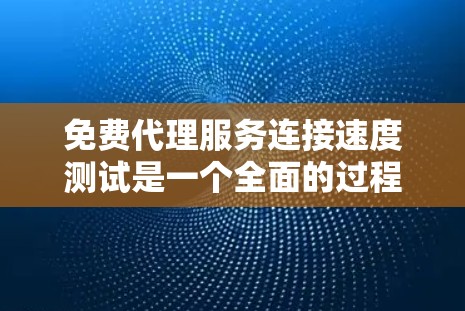 免费代理服务连接速度测试是一个全面的过程，帮助用户评估代理服务的实际性能。以下是详细的步骤和建议