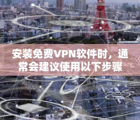 安装<strong>免费VPN</strong>软件时,通常会建议使用以下步骤