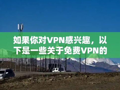 如果你对VPN感兴趣,以下是一些关于<strong>免费VPN</strong>的详细信息